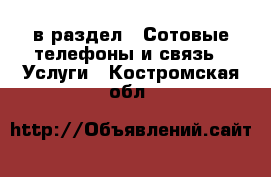  в раздел : Сотовые телефоны и связь » Услуги . Костромская обл.